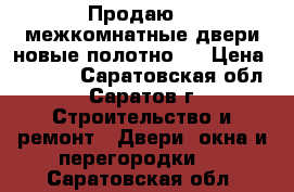 Продаю 2  межкомнатные двери новые-полотно.  › Цена ­ 2 000 - Саратовская обл., Саратов г. Строительство и ремонт » Двери, окна и перегородки   . Саратовская обл.